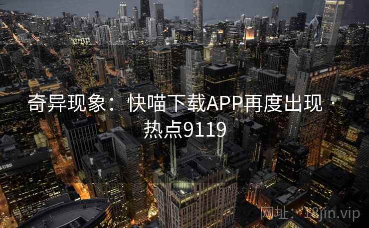 奇异现象：快喵下载APP再度出现 · 热点9119