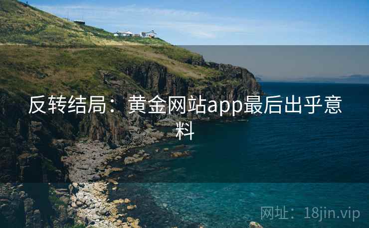 反转结局：黄金网站app最后出乎意料