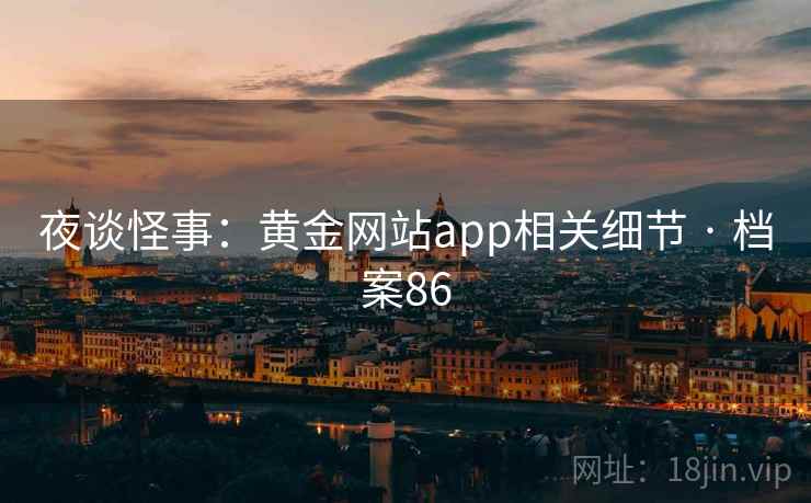 夜谈怪事：黄金网站app相关细节 · 档案86
