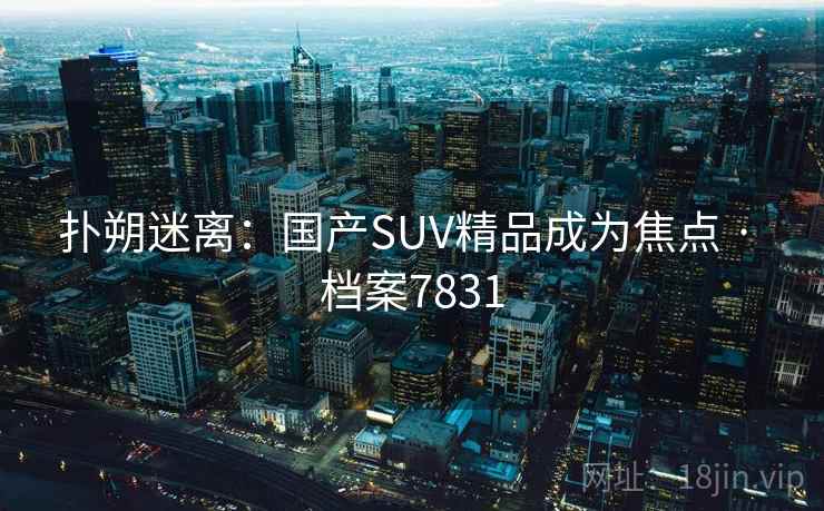 扑朔迷离：国产SUV精品成为焦点 · 档案7831