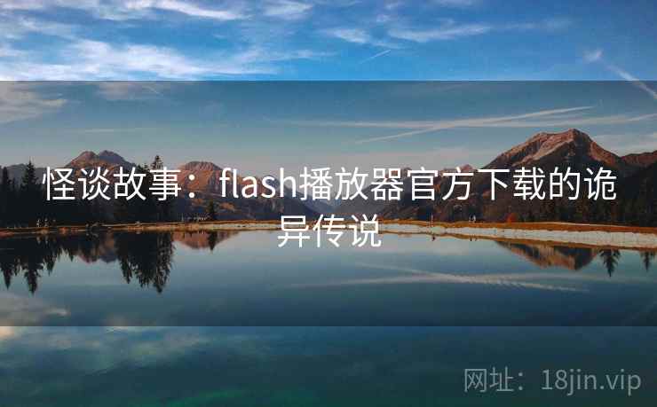 怪谈故事：flash播放器官方下载的诡异传说