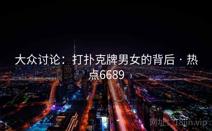 大众讨论：打扑克牌男女的背后 · 热点6689