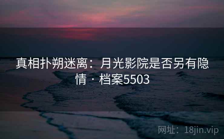 真相扑朔迷离：月光影院是否另有隐情 · 档案5503