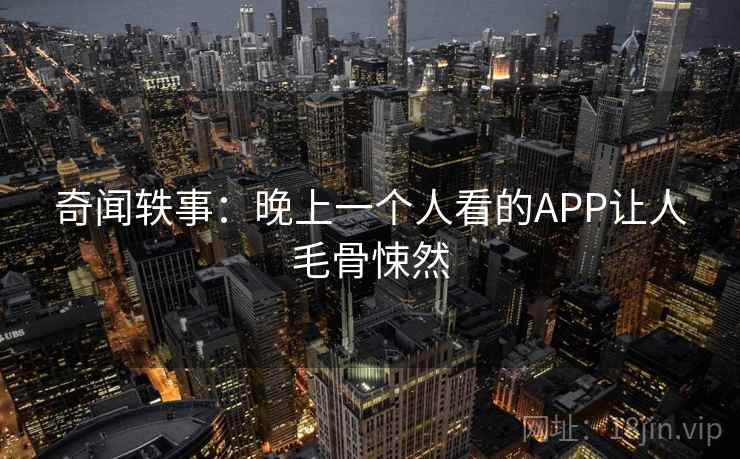 奇闻轶事：晚上一个人看的APP让人毛骨悚然