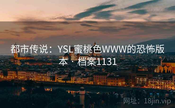 都市传说：YSL蜜桃色WWW的恐怖版本 · 档案1131