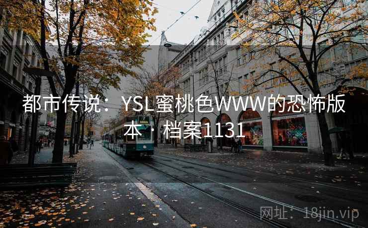 都市传说：YSL蜜桃色WWW的恐怖版本 · 档案1131