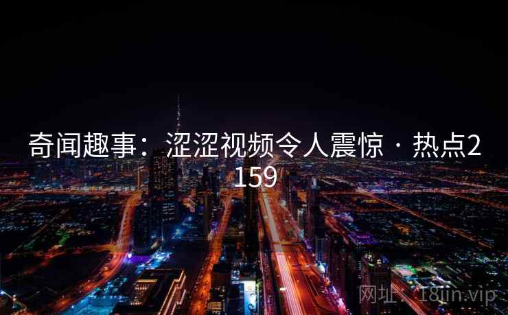 奇闻趣事：涩涩视频令人震惊 · 热点2159