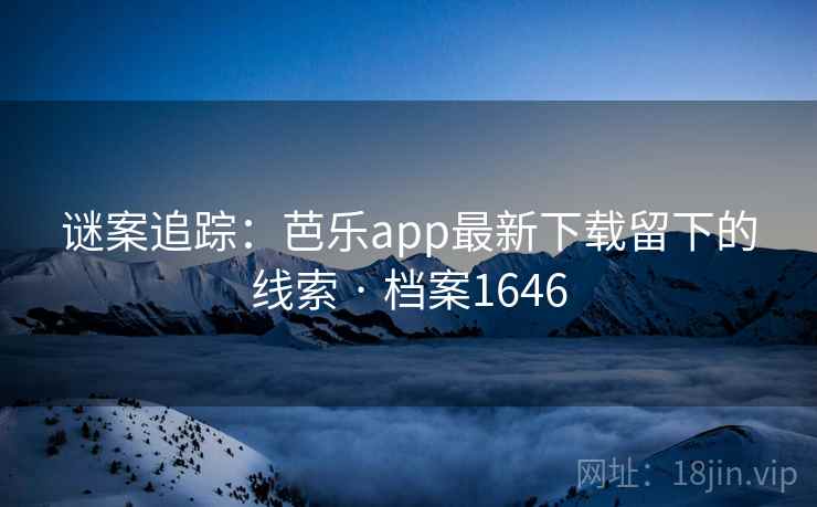 谜案追踪：芭乐app最新下载留下的线索 · 档案1646