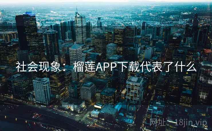 社会现象：榴莲APP下载代表了什么