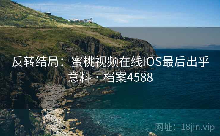 反转结局：蜜桃视频在线IOS最后出乎意料 · 档案4588