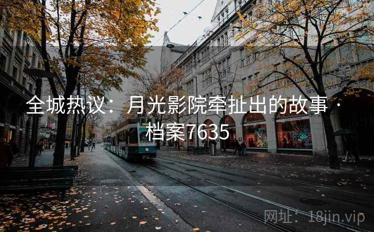 全城热议：月光影院牵扯出的故事 · 档案7635