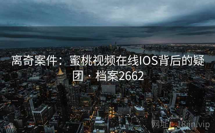 离奇案件：蜜桃视频在线IOS背后的疑团 · 档案2662