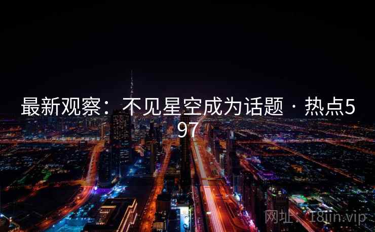 最新观察:不见星空成为话题 · 热点597 最新观察:不见星空成为话题 · 热点597