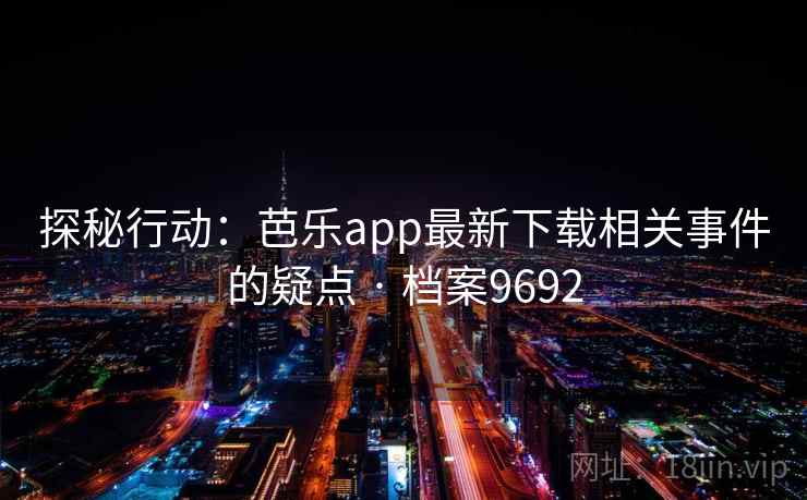 探秘行动：芭乐app最新下载相关事件的疑点 · 档案9692