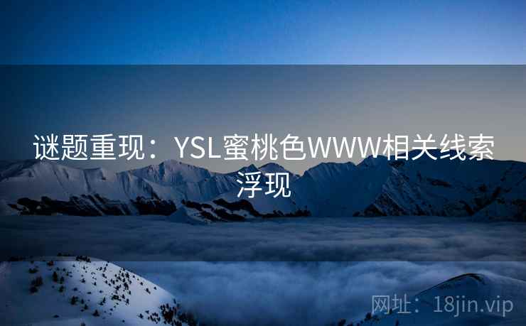 谜题重现：YSL蜜桃色WWW相关线索浮现