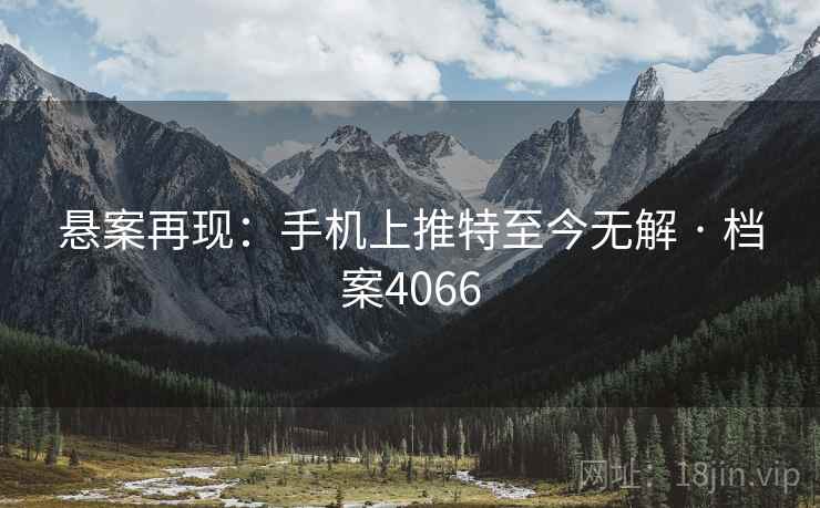 悬案再现：手机上推特至今无解 · 档案4066