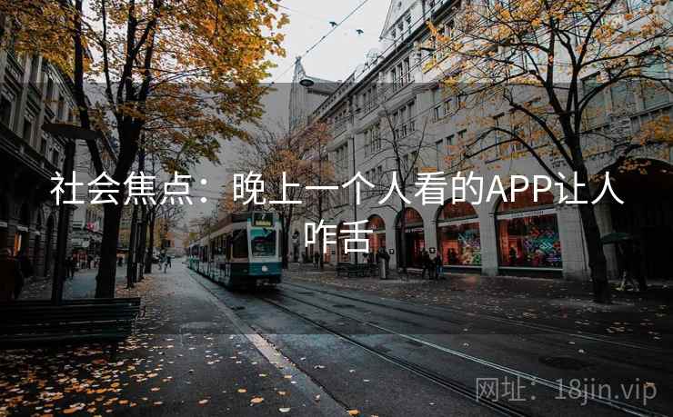 社会焦点：晚上一个人看的APP让人咋舌