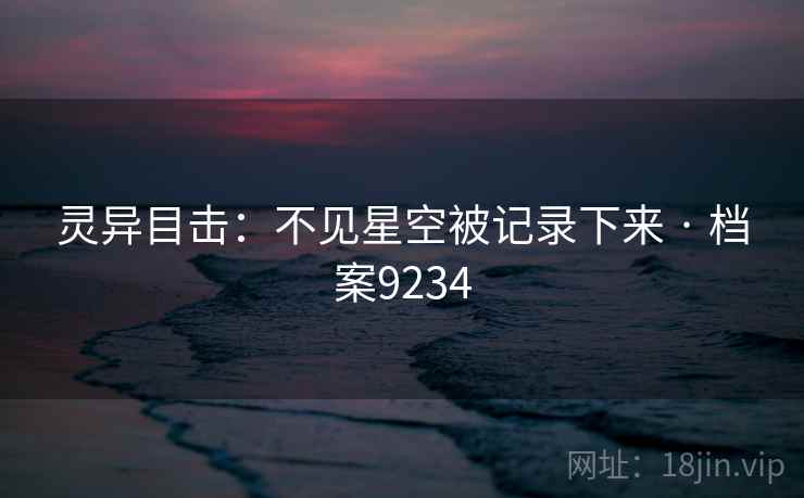 灵异目击：不见星空被记录下来 · 档案9234